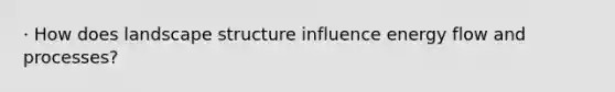 · How does landscape structure influence energy flow and processes?