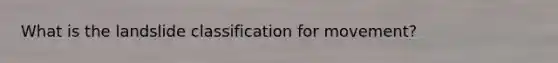 What is the landslide classification for movement?