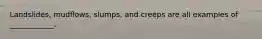 Landslides, mudflows, slumps, and creeps are all examples of ____________.