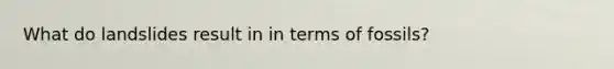 What do landslides result in in terms of fossils?