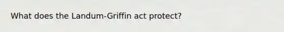 What does the Landum-Griffin act protect?