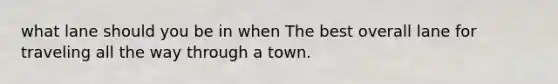 what lane should you be in when The best overall lane for traveling all the way through a town.