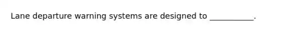 Lane departure warning systems are designed to ___________.