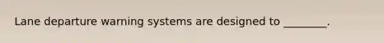 Lane departure warning systems are designed to ________.