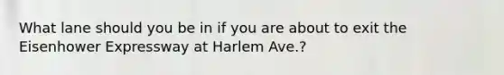 What lane should you be in if you are about to exit the Eisenhower Expressway at Harlem Ave.?