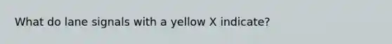 What do lane signals with a yellow X indicate?