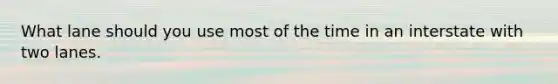 What lane should you use most of the time in an interstate with two lanes.