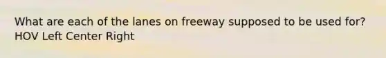 What are each of the lanes on freeway supposed to be used for? HOV Left Center Right