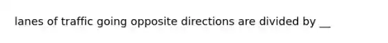 lanes of traffic going opposite directions are divided by __