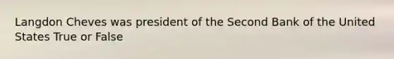 Langdon Cheves was president of the Second Bank of the United States True or False