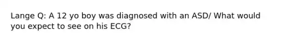 Lange Q: A 12 yo boy was diagnosed with an ASD/ What would you expect to see on his ECG?