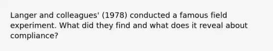 Langer and colleagues' (1978) conducted a famous field experiment. What did they find and what does it reveal about compliance?