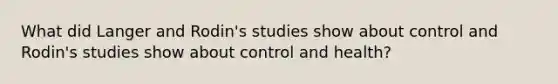 What did Langer and Rodin's studies show about control and Rodin's studies show about control and health?