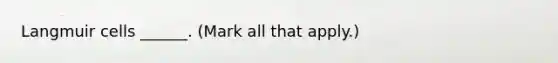 Langmuir cells ______. (Mark all that apply.)