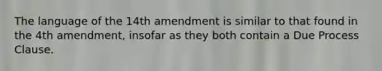 The language of the 14th amendment is similar to that found in the 4th amendment, insofar as they both contain a Due Process Clause.