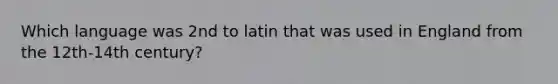 Which language was 2nd to latin that was used in England from the 12th-14th century?