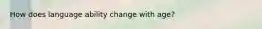 How does language ability change with age?