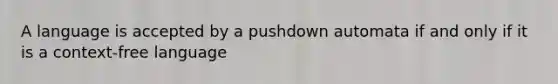 A language is accepted by a pushdown automata if and only if it is a context-free language