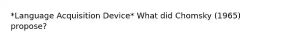 *Language Acquisition Device* What did Chomsky (1965) propose?