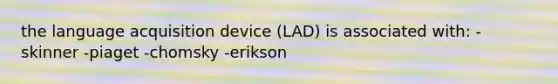 the language acquisition device (LAD) is associated with: -skinner -piaget -chomsky -erikson