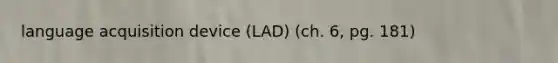 language acquisition device (LAD) (ch. 6, pg. 181)