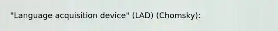 "Language acquisition device" (LAD) (Chomsky):