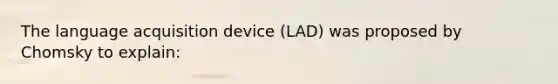 The language acquisition device (LAD) was proposed by Chomsky to explain: