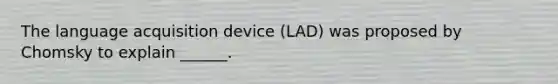 The language acquisition device (LAD) was proposed by Chomsky to explain ______.