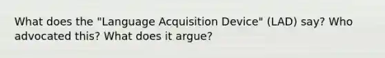 What does the "Language Acquisition Device" (LAD) say? Who advocated this? What does it argue?