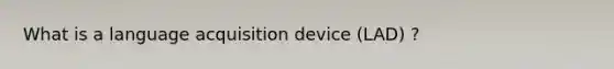 What is a language acquisition device (LAD) ?