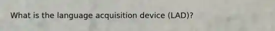 What is the language acquisition device (LAD)?​