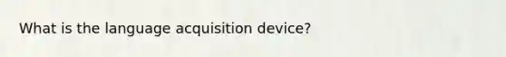 What is the language acquisition device?