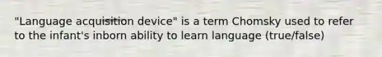 "Language acquisition device" is a term Chomsky used to refer to the infant's inborn ability to learn language (true/false)