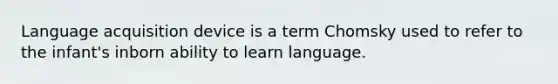 Language acquisition device is a term Chomsky used to refer to the infant's inborn ability to learn language.