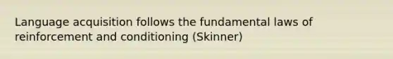 Language acquisition follows the fundamental laws of reinforcement and conditioning (Skinner)