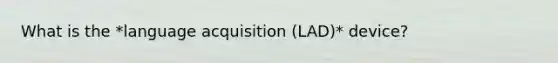 What is the *language acquisition (LAD)* device?