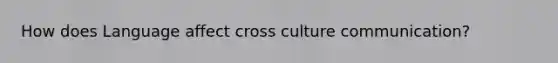 How does Language affect cross culture communication?