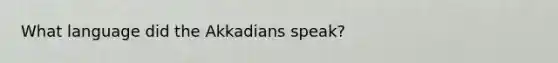 What language did the Akkadians speak?