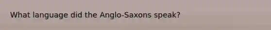 What language did the Anglo-Saxons speak?