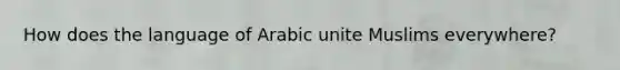 How does the language of Arabic unite Muslims everywhere?