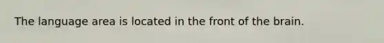 The language area is located in the front of the brain.