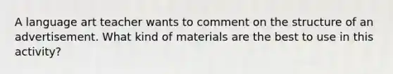 A language art teacher wants to comment on the structure of an advertisement. What kind of materials are the best to use in this activity?