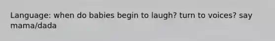 Language: when do babies begin to laugh? turn to voices? say mama/dada