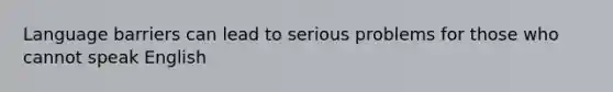 Language barriers can lead to serious problems for those who cannot speak English