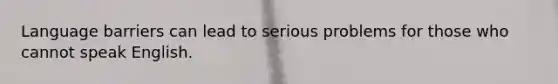 Language barriers can lead to serious problems for those who cannot speak English.