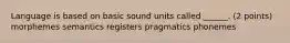 Language is based on basic sound units called ______. (2 points) morphemes semantics registers pragmatics phonemes