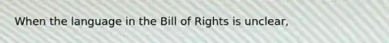 When the language in the Bill of Rights is unclear,