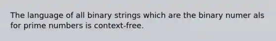 The language of all binary strings which are the binary numer als for prime numbers is context-free.