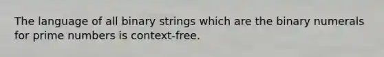 The language of all binary strings which are the binary numerals for prime numbers is context-free.