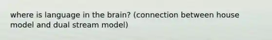 where is language in the brain? (connection between house model and dual stream model)